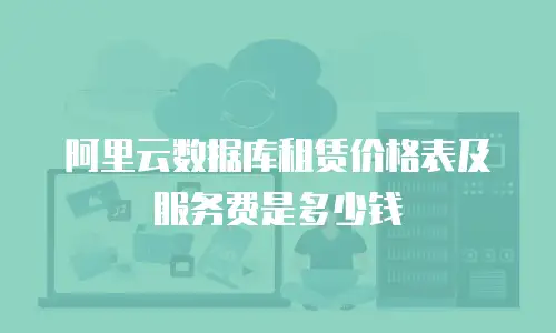 阿里云数据库租赁价格表及服务费是多少钱