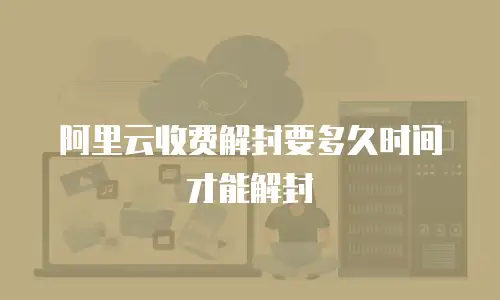 阿里云收费解封要多久时间才能解封