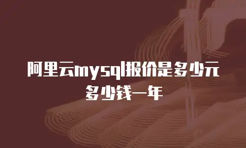 阿里云mysql报价是多少元多少钱一年