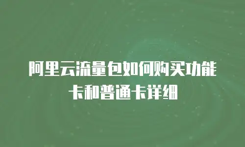 阿里云流量包如何购买功能卡和普通卡详细