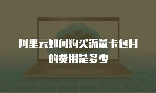 阿里云如何购买流量卡包月的费用是多少