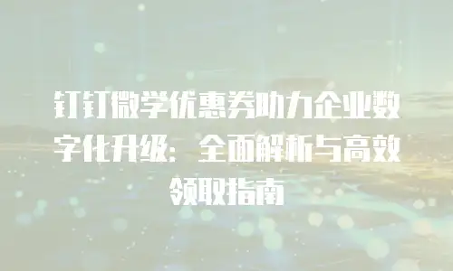 钉钉微学优惠券助力企业数字化升级：全面解析与高效领取指南