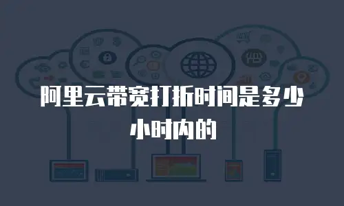 阿里云带宽打折时间是多少小时内的