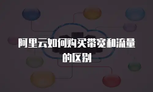 阿里云如何购买带宽和流量的区别