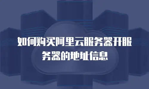 如何购买阿里云服务器开服务器的地址信息