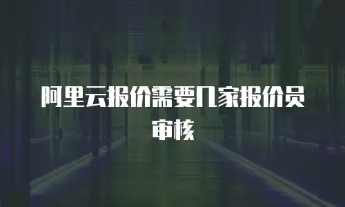 阿里云报价需要几家报价员审核