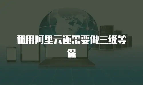 租用阿里云还需要做三级等保