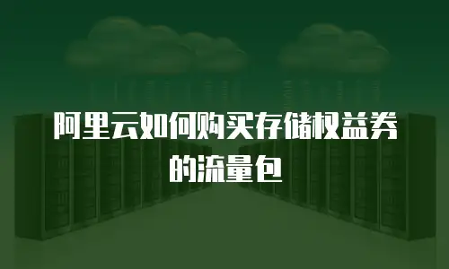 阿里云如何购买存储权益券的流量包