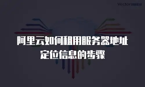 阿里云如何租用服务器地址定位信息的步骤