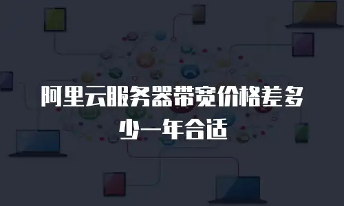 阿里云服务器带宽价格差多少一年合适