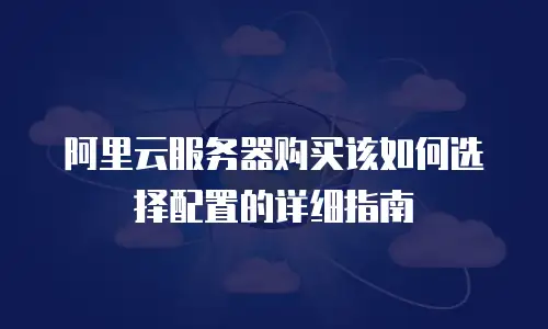 阿里云服务器购买该如何选择配置的详细指南
