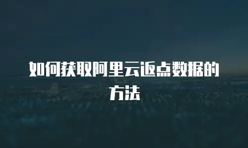 如何获取阿里云返点数据的方法