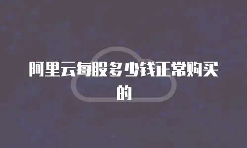 阿里云每股多少钱正常购买的