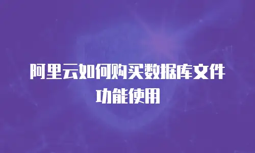 阿里云如何购买数据库文件功能使用