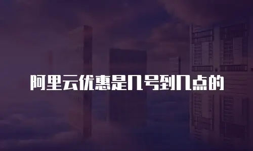 阿里云优惠是几号到几点的