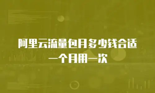 阿里云流量包月多少钱合适一个月用一次