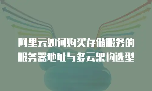 阿里云如何购买存储服务的服务器地址与多云架构选型