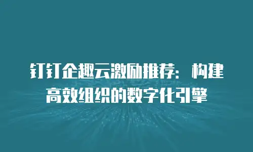 钉钉企趣云激励推荐：构建高效组织的数字化引擎