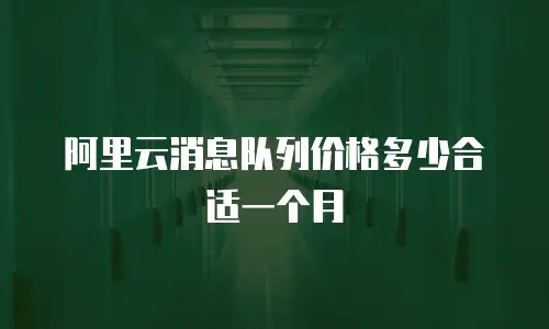 阿里云消息队列价格多少合适一个月