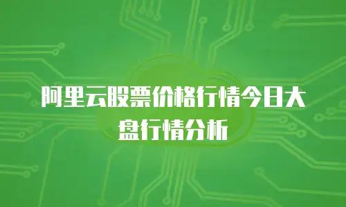 阿里云股票价格行情今日大盘行情分析