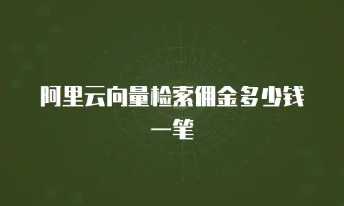 阿里云向量检索佣金多少钱一笔