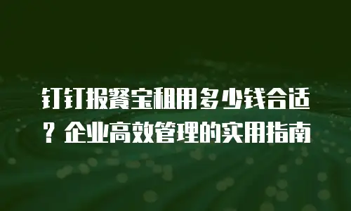 钉钉报餐宝租用多少钱合适？企业高效管理的实用指南