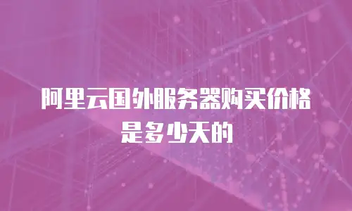 阿里云国外服务器购买价格是多少天的