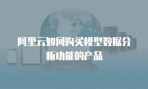 阿里云如何购买模型数据分析功能的产品