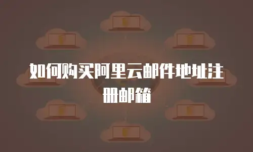 如何购买阿里云邮件地址注册邮箱