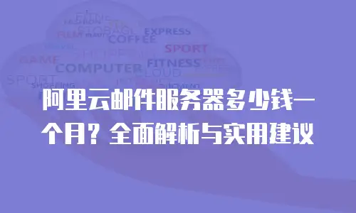阿里云邮件服务器多少钱一个月？全面解析与实用建议