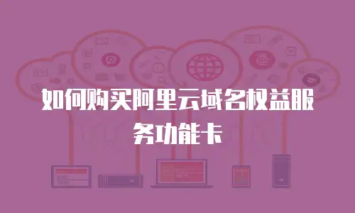 如何购买阿里云域名权益服务功能卡