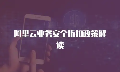 阿里云业务安全折扣政策解读