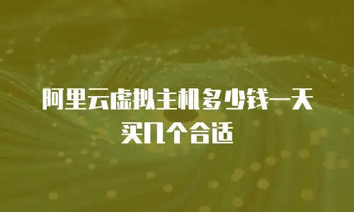 阿里云虚拟主机多少钱一天买几个合适