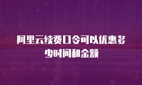 阿里云续费口令可以优惠多少时间和金额
