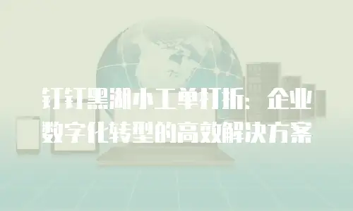 钉钉黑湖小工单打折：企业数字化转型的高效解决方案