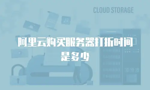 阿里云购买服务器打折时间是多少