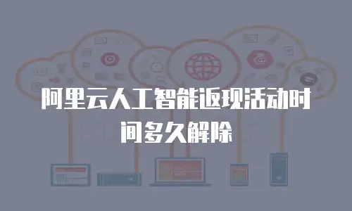 阿里云人工智能返现活动时间多久解除