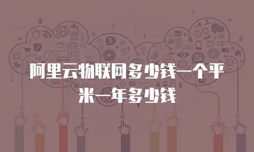 阿里云物联网多少钱一个平米一年多少钱