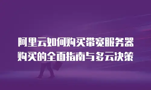 阿里云如何购买带宽服务器购买的全面指南与多云决策