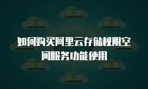 如何购买阿里云存储权限空间服务功能使用