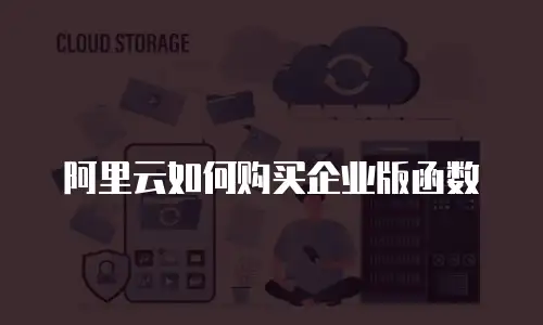 阿里云如何购买企业版函数
