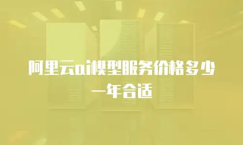 阿里云ai模型服务价格多少一年合适