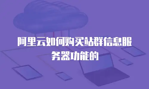 阿里云如何购买站群信息服务器功能的