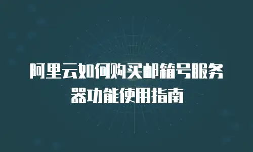 阿里云如何购买邮箱号服务器功能使用指南