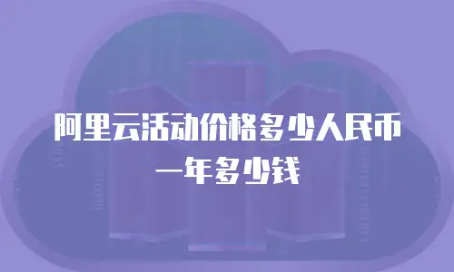 阿里云活动价格多少人民币一年多少钱