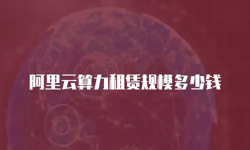 阿里云算力租赁规模多少钱