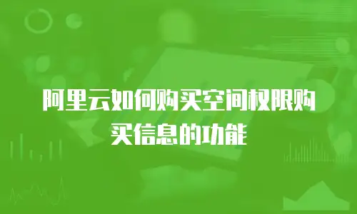 阿里云如何购买空间权限购买信息的功能