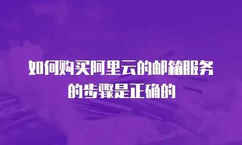 如何购买阿里云的邮箱服务的步骤是正确的
