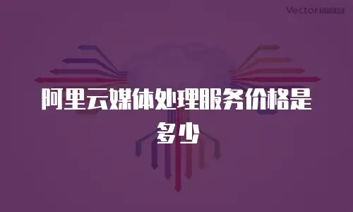 阿里云媒体处理服务价格是多少