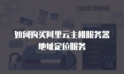 如何购买阿里云主机服务器地址定位服务